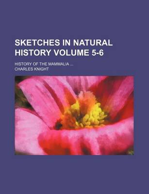 Book cover for Sketches in Natural History Volume 5-6; History of the Mammalia ...