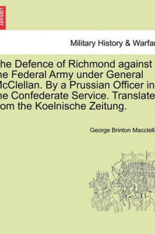 Cover of The Defence of Richmond Against the Federal Army Under General McClellan. by a Prussian Officer in the Confederate Service. Translated from the Koelnische Zeitung.