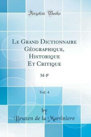 Cover of Le Grand Dictionnaire Géographique, Historique Et Critique, Vol. 4: M-P (Classic Reprint)