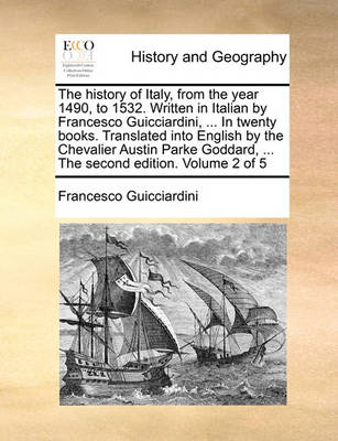 Book cover for The History of Italy, from the Year 1490, to 1532. Written in Italian by Francesco Guicciardini, ... in Twenty Books. Translated Into English by the Chevalier Austin Parke Goddard, ... the Second Edition. Volume 2 of 5