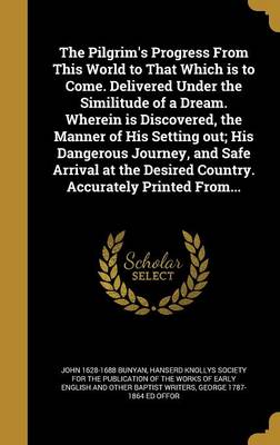 Book cover for The Pilgrim's Progress from This World to That Which Is to Come. Delivered Under the Similitude of a Dream. Wherein Is Discovered, the Manner of His Setting Out; His Dangerous Journey, and Safe Arrival at the Desired Country. Accurately Printed From...