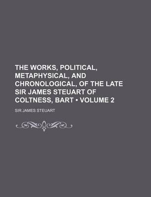 Book cover for The Works, Political, Metaphysical, and Chronological, of the Late Sir James Steuart of Coltness, Bart (Volume 2)