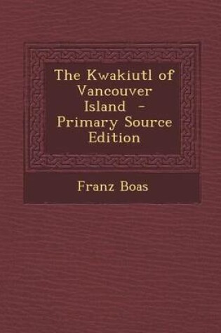 Cover of The Kwakiutl of Vancouver Island - Primary Source Edition