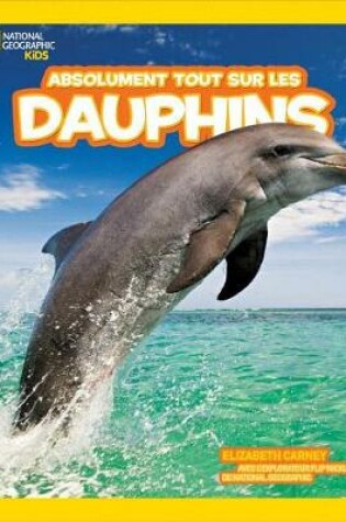 Cover of National Geographic Kids: Absolument Tout Sur Les Dauphins