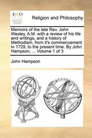 Cover of Memoirs of the Late REV. John Wesley, A.M. with a Review of His Life and Writings, and a History of Methodism, from It's Commencement in 1729, to the Present Time. by John Hampson, ... Volume 1 of 3