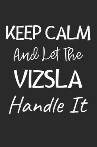Cover of Keep Calm And Let The Vizsla Handle It