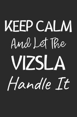 Book cover for Keep Calm And Let The Vizsla Handle It