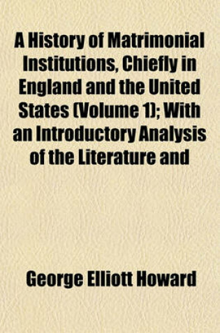 Cover of A History of Matrimonial Institutions Chiefly in England and the United States (Volume 1); With an Introductory Analysis of the Literature and