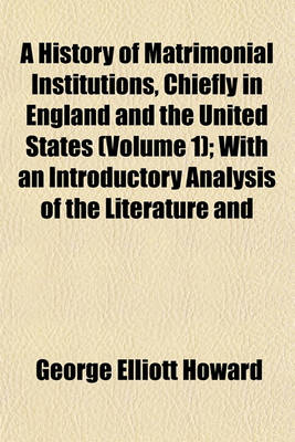 Book cover for A History of Matrimonial Institutions Chiefly in England and the United States (Volume 1); With an Introductory Analysis of the Literature and