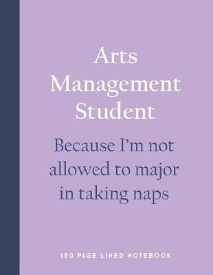 Book cover for Arts Management Student - Because I'm Not Allowed to Major in Taking Naps