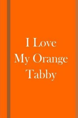 Cover of I Love My Orange Tabby - Orange and Brown Notebook / Journal / Blank Lined Pages