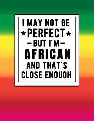 Book cover for I May Not Be Perfect But I'm African And That's Close Enough