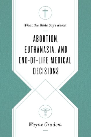 Cover of What the Bible Says about Abortion, Euthanasia, and End-of-Life Medical Decisions