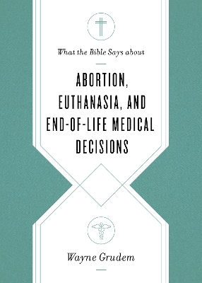 Cover of What the Bible Says about Abortion, Euthanasia, and End-of-Life Medical Decisions