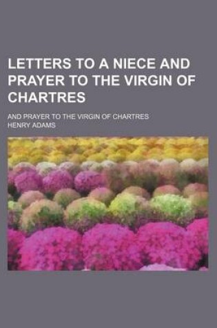 Cover of Letters to a Niece and Prayer to the Virgin of Chartres; And Prayer to the Virgin of Chartres