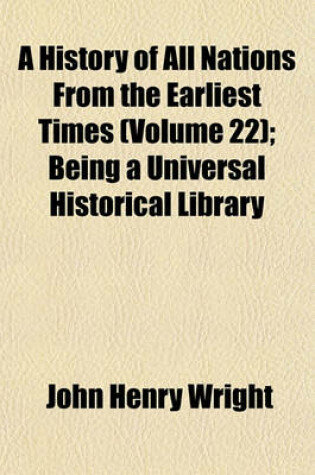 Cover of A History of All Nations from the Earliest Times (Volume 22); Being a Universal Historical Library