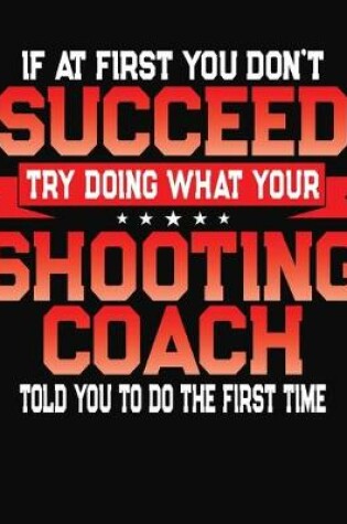 Cover of If At First You Don't Succeed Try Doing What Your Shooting Coach Told You To Do The First Time