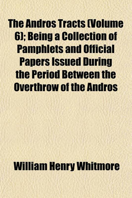 Book cover for The Andros Tracts (Volume 6); Being a Collection of Pamphlets and Official Papers Issued During the Period Between the Overthrow of the Andros