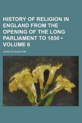 Cover of History of Religion in England from the Opening of the Long Parliament to 1850 (Volume 6)