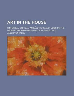 Book cover for Art in the House; Historical, Critical, and a E Sthetical Studies on the Decoration and Furnishing of the Dwelling