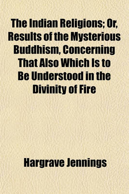 Book cover for The Indian Religions; Or, Results of the Mysterious Buddhism, Concerning That Also Which Is to Be Understood in the Divinity of Fire