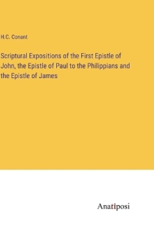 Cover of Scriptural Expositions of the First Epistle of John, the Epistle of Paul to the Philippians and the Epistle of James