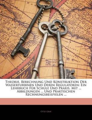 Book cover for Theorie, Berechnung Und Konstruktion Der Wasserturbinen Und Deren Regulatoren