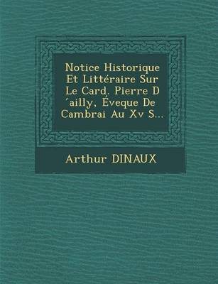 Book cover for Notice Historique Et Litteraire Sur Le Card. Pierre D Ailly, Eveque de Cambrai Au XV S...