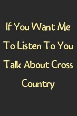 Cover of If You Want Me To Listen To You Talk About Cross Country