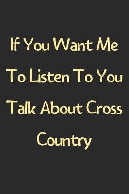 Book cover for If You Want Me To Listen To You Talk About Cross Country