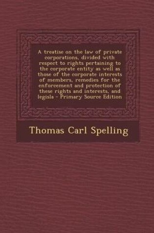 Cover of A Treatise on the Law of Private Corporations, Divided with Respect to Rights Pertaining to the Corporate Entity as Well as Those of the Corporate I