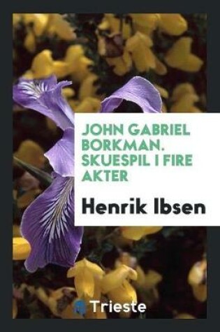 Cover of John Gabriel Borkman. Skuespil I Fire Akter