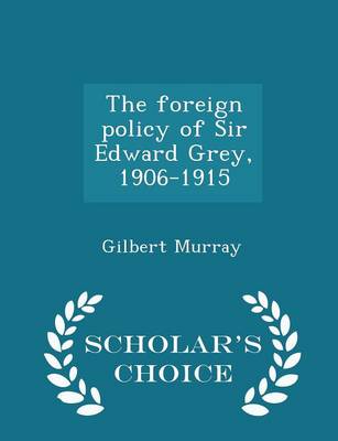 Book cover for The Foreign Policy of Sir Edward Grey, 1906-1915 - Scholar's Choice Edition