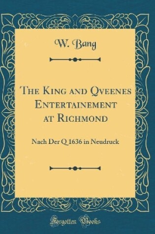 Cover of The King and Qveenes Entertainement at Richmond: Nach Der Q 1636 in Neudruck (Classic Reprint)