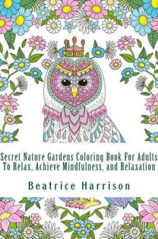 Cover of Secret Nature Gardens Coloring Book for Adults to Relax, Achieve Mindfulness, and Relaxation