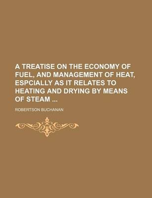 Book cover for A Treatise on the Economy of Fuel, and Management of Heat, Espcially as It Relates to Heating and Drying by Means of Steam