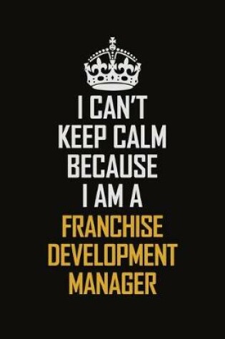 Cover of I Can't Keep Calm Because I Am A Franchise Development Manager