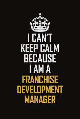 Book cover for I Can't Keep Calm Because I Am A Franchise Development Manager