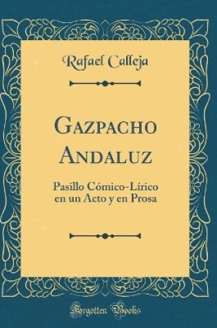 Cover of Gazpacho Andaluz: Pasillo Cómico-Lírico en un Acto y en Prosa (Classic Reprint)