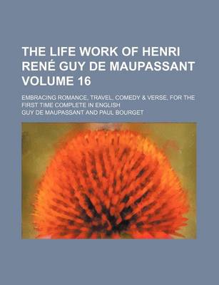 Book cover for The Life Work of Henri Rene Guy de Maupassant Volume 16; Embracing Romance, Travel, Comedy & Verse, for the First Time Complete in English