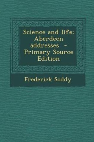 Cover of Science and Life; Aberdeen Addresses - Primary Source Edition