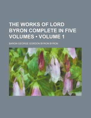 Book cover for The Works of Lord Byron Complete in Five Volumes (Volume 1)