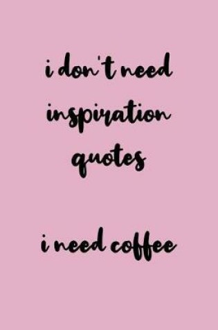 Cover of I Don't Need Inspiration Quotes I Need Coffee