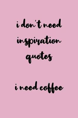 Book cover for I Don't Need Inspiration Quotes I Need Coffee