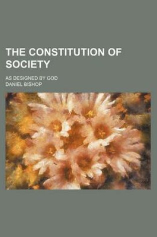 Cover of The Constitution of Society; As Designed by God