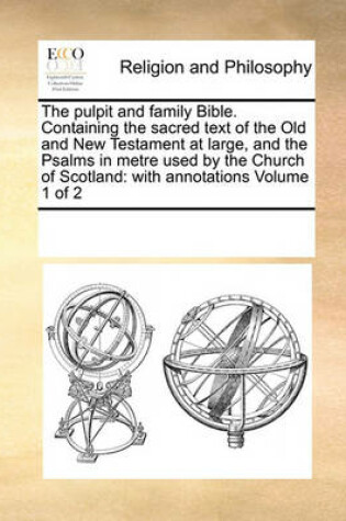 Cover of The pulpit and family Bible. Containing the sacred text of the Old and New Testament at large, and the Psalms in metre used by the Church of Scotland