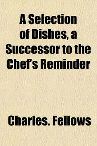 Cover of A Selection of Dishes, a Successor to the Chef's Reminder