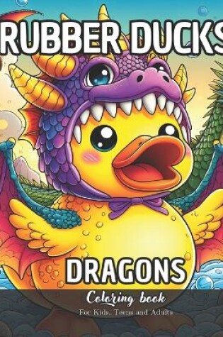 Cover of Rubber Ducks Dragons Coloring Book for Kids, Teens and Adults