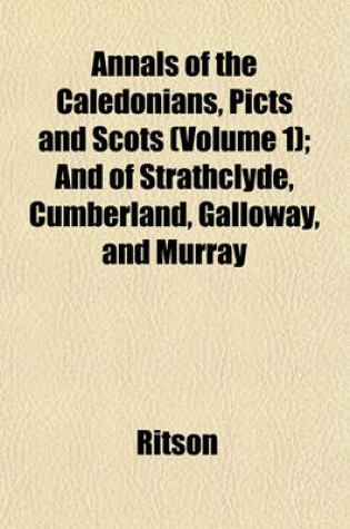 Cover of Annals of the Caledonians, Picts, and Scots (Volume 1); And of Strathclyde, Cumberland, Galloway, and Murray