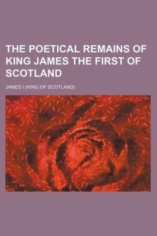 Cover of The Poetical Remains of King James the First of Scotland